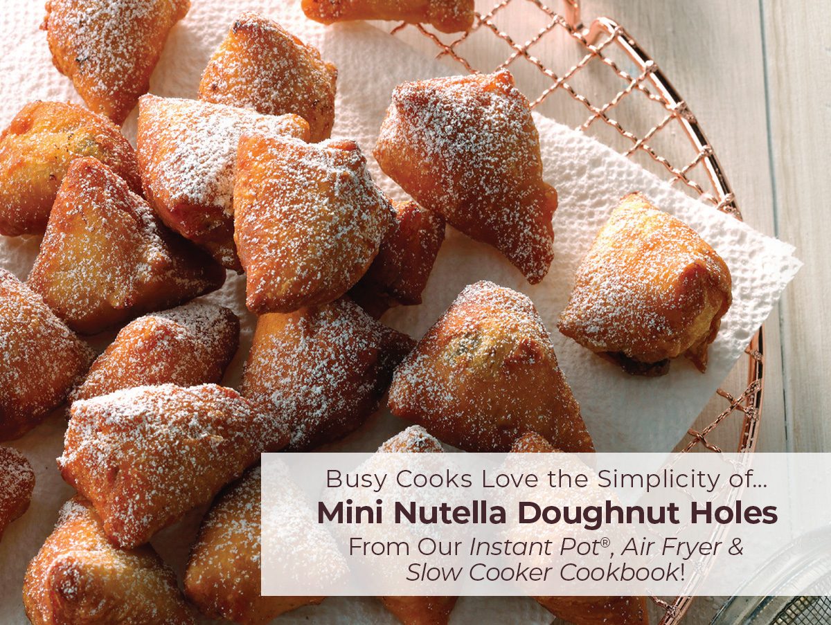 Busy Cooks Love the Simplicity of...Mini Nutella Doughnut Holes From Our Instant Pot, Air Fryer & Slow Cooker Cookbook!