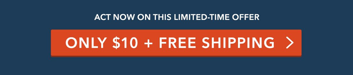 Act now on this limited-time offer. $10 + FREE SHIPPING >