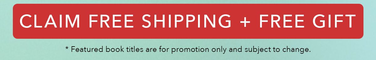 CLAIM FREE SHIPPING + FREE GIFT *Featured book titles are for promotion only and subject to change.