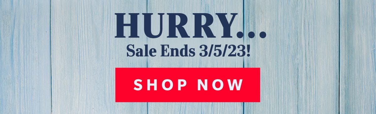 HURRY...Sale Ends 3/5/23! SHOP NOW