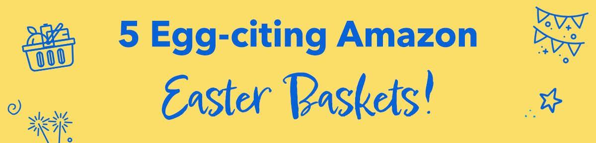 5 Egg-citing Amazon Easter Baskets!