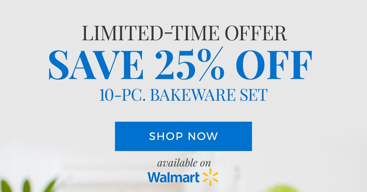 LIMITED-TIME OFFER Save 25% OFF 10-PC. BAKEWARE SET - SHOP NOW available on Walmart