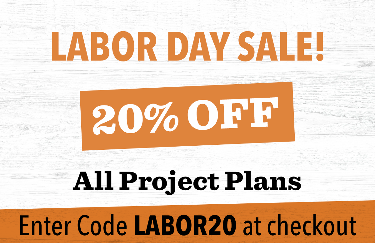 MID SUMMER SALE! 20% OFF ALL PROJECT PLANS Enter code LABOR20 at checkout