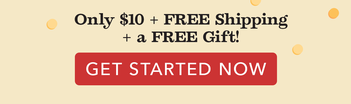 Only $10 + FREE Shipping + a FREE Gift! GET STARTED NOW