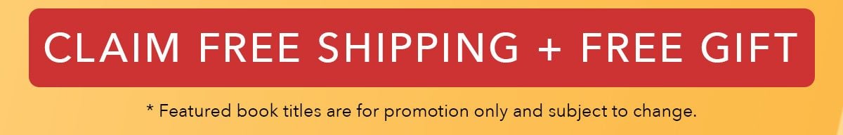 CLAIM FREE SHIPPING + FREE GIFT *Featured book titles are for promotion only and subject to change.