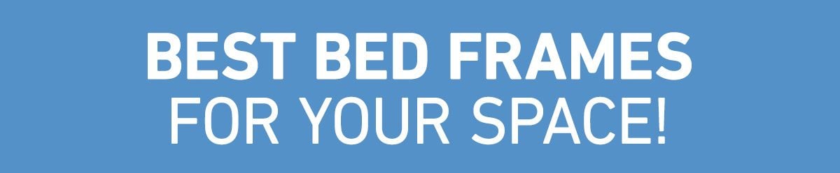 Best Bed Frames  For Your Space!