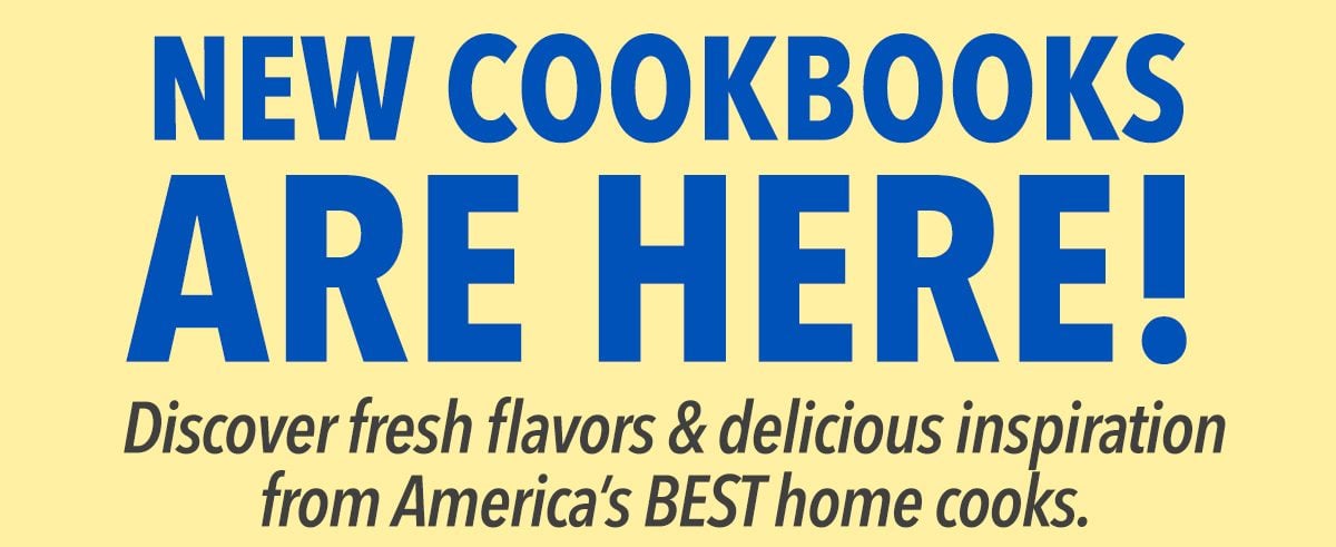 NEW COOKBOOKS ARE HERE! Discover fresh new flavors and delicious inspiration from America's BEST home cooks.