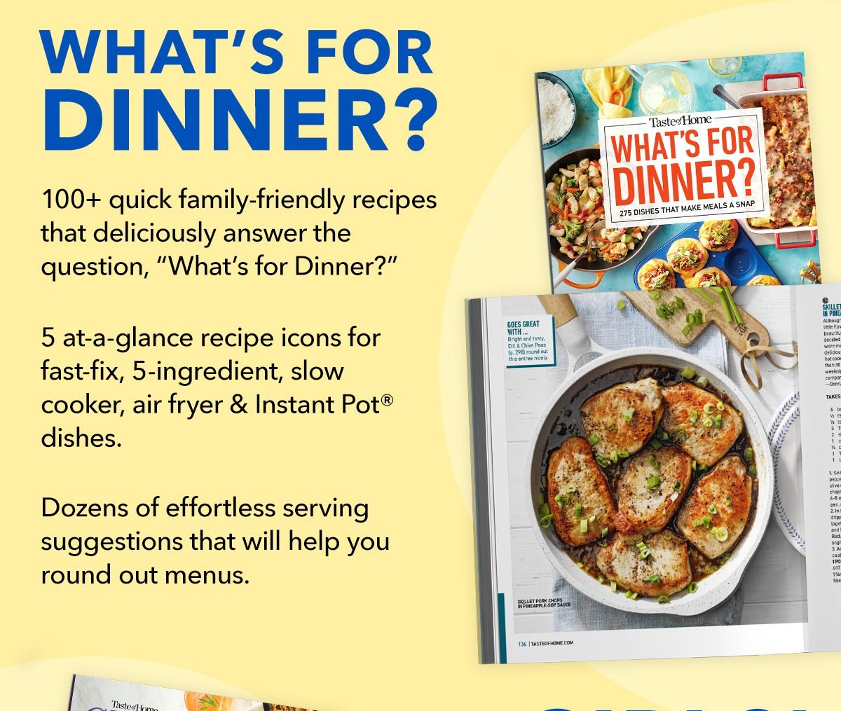 WHAT'S FOR DINNER? 100+ quick family-friendly recipes that deliciously answer the question, What's for Dinner? 5 at-a-glance recipe icons for fast-fix, 5-ingredient, slow cooker, air fryer and Instant Pot dishes. Find dozens of effortless serving suggestions that will help you round out menus.