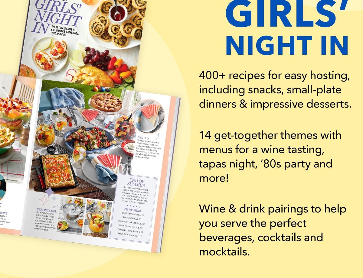 GIRLS' NIGHT IN 400+ recipes for easy hosting including snacks, small-plate dinners and impressive desserts. 14 get-together themes with menus for a wine, tapas night, '80s party and more! Wine and drink pairings to help you serve the perfect beverages, cocktails and mocktails.