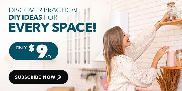 Discover Practical DIY Ideas For Every Space | Only $9/yr | Subscribe Now 