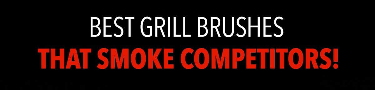 Best Grill Brushes That Smoke Competitors!