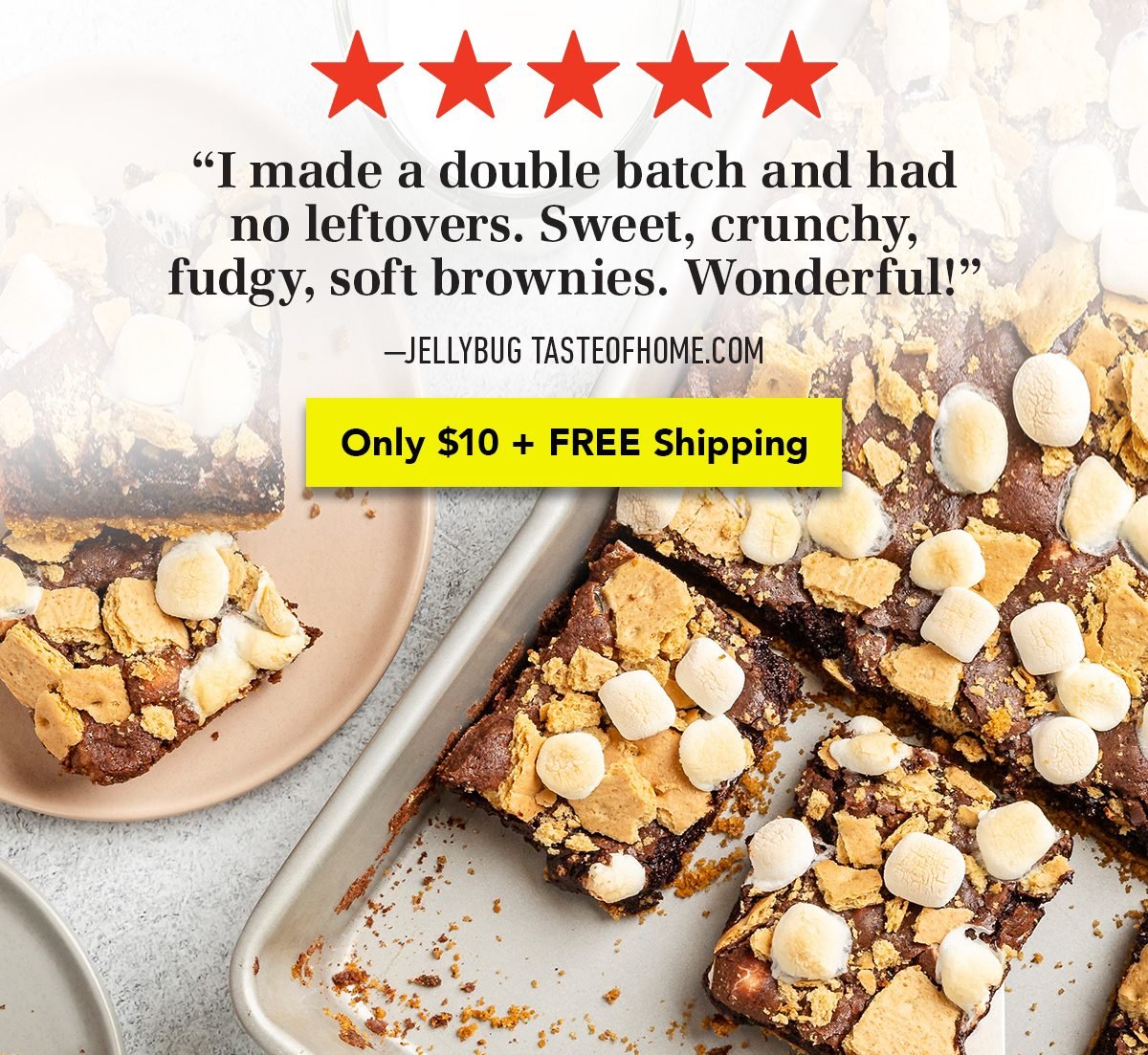 I made a double batch and had no leftovers. Sweet, crunchy,fudgy, soft brownies. Wonderful! Order $10 + FREE SHIPPING + FREE BONUS COOKBOOK