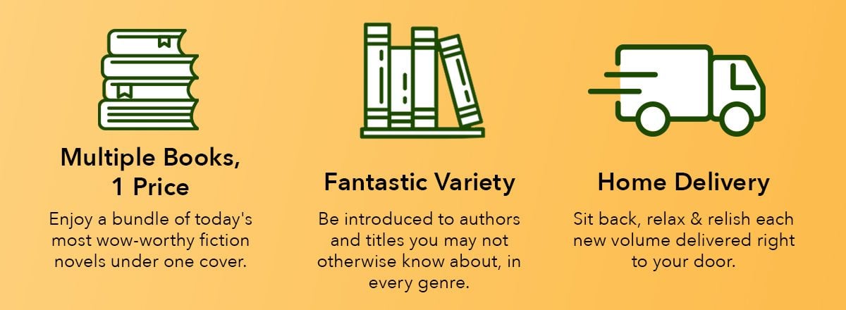 4 Books, 1 Price: Enjoy 4 of today's most wow-worthy fiction novels under one cover. Fantastic Variety: Be introduced to authors and titles you may not otherwise know about, in every genre. Home Delivery: Sit back, relax & relish each new volume delivered right to your door.