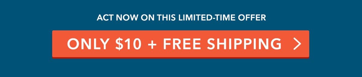 Act now on this limited-time offer. $10 + FREE SHIPPING >