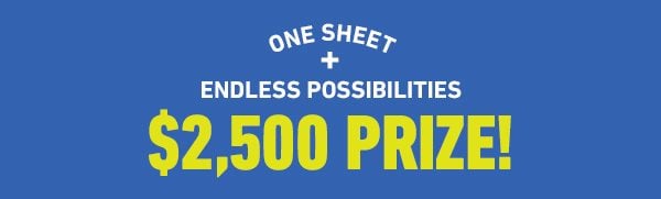 One Sheet + Endless Possibilities = $2,500 Prize!